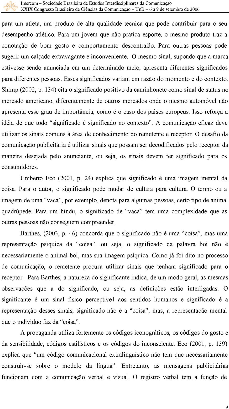 O mesmo sinal, supondo que a marca estivesse sendo anunciada em um determinado meio, apresenta diferentes significados para diferentes pessoas.