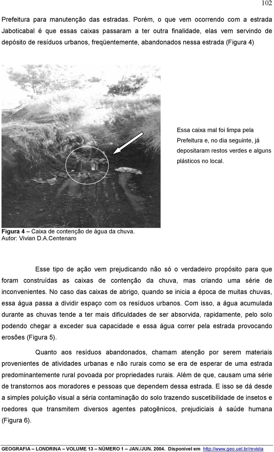 (Figura 4) Essa caixa mal foi limpa pela Prefeitura e, no dia seguinte, já depositaram restos verdes e alguns plásticos no local. Figura 4 Caixa de contenção de água da chuva. Au