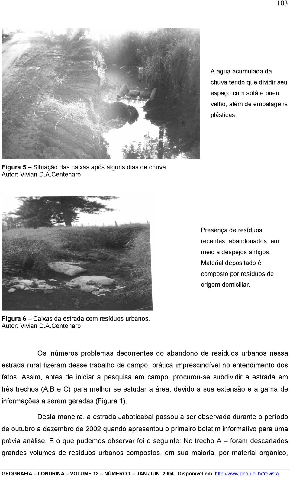 tor: Vivian D.A.Centenaro Os inúmeros problemas decorrentes do abandono de resíduos urbanos nessa estrada rural fizeram desse trabalho de campo, prática imprescindível no entendimento dos fatos.