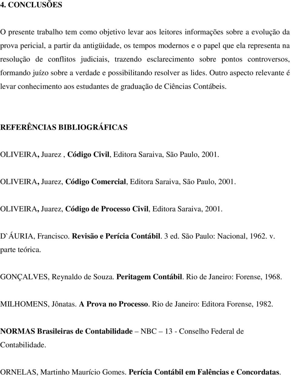 Outro aspecto relevante é levar conhecimento aos estudantes de graduação de Ciências Contábeis. REFERÊNCIAS BIBLIOGRÁFICAS OLIVEIRA, Juarez, Código Civil, Editora Saraiva, São Paulo, 2001.