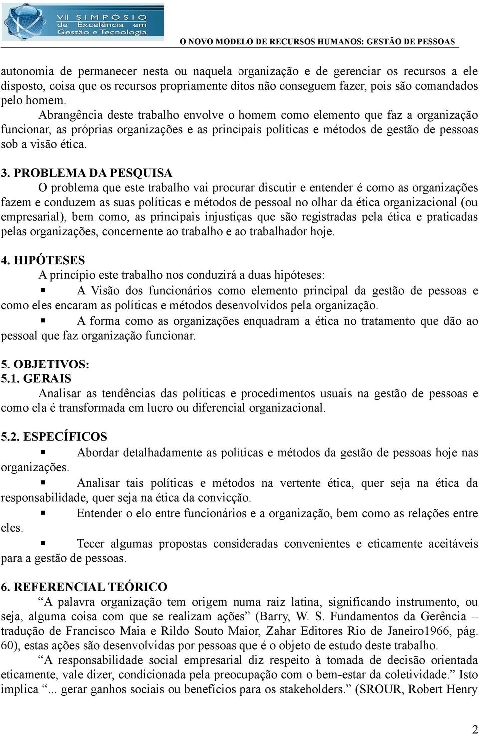 PROBLEMA DA PESQUISA O problema que este trabalho vai procurar discutir e entender é como as organizações fazem e conduzem as suas políticas e métodos de pessoal no olhar da ética organizacional (ou