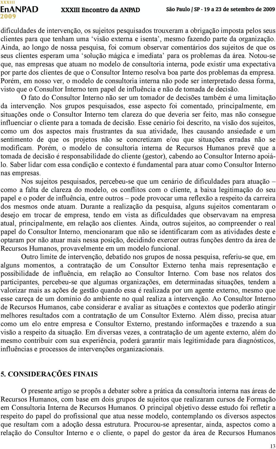 Notou-se que, nas empresas que atuam no modelo de consultoria interna, pode existir uma expectativa por parte dos clientes de que o Consultor Interno resolva boa parte dos problemas da empresa.