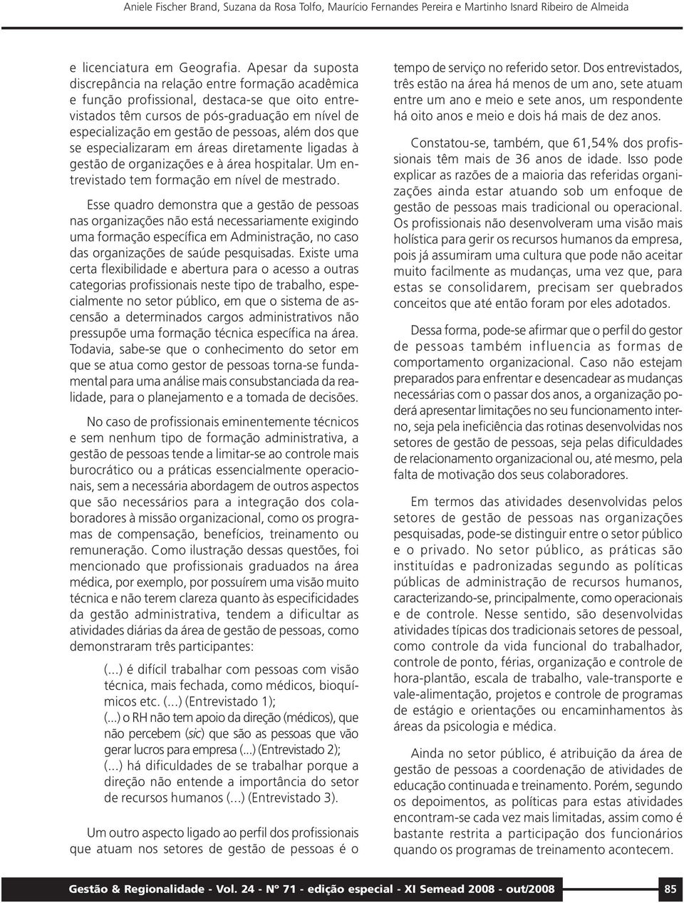 pessoas, além dos que se especializaram em áreas diretamente ligadas à gestão de organizações e à área hospitalar. Um entrevistado tem formação em nível de mestrado.