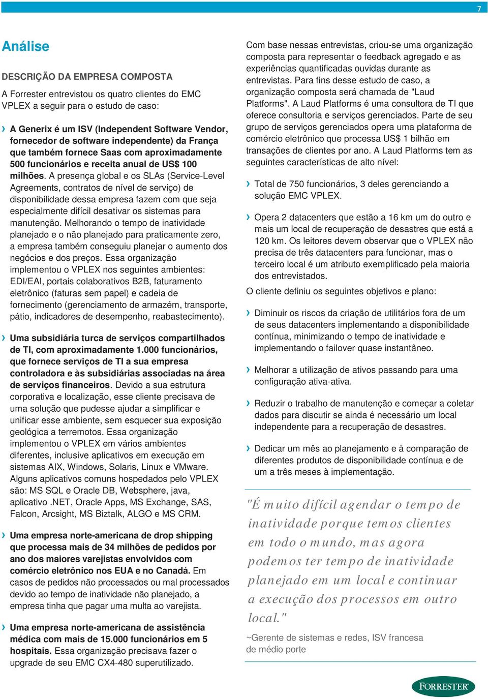 A presença global e os SLAs (Service-Level Agreements, contratos de nível de serviço) de disponibilidade dessa empresa fazem com que seja especialmente difícil desativar os sistemas para manutenção.