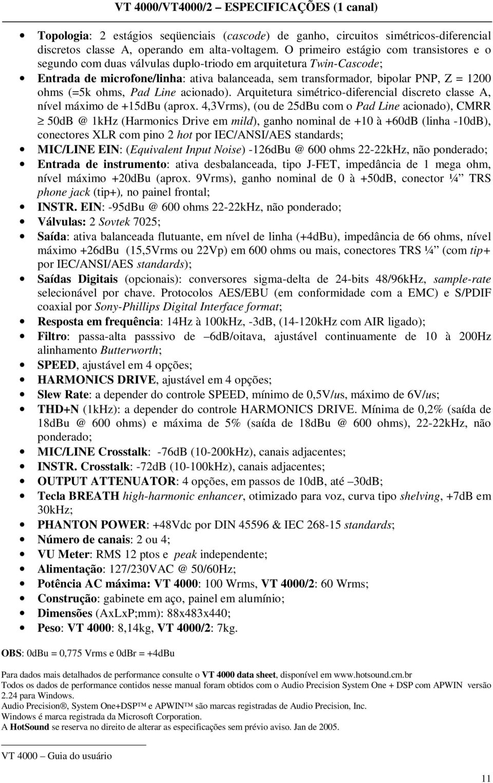 (=5k ohms, Pad Line acionado). Arquitetura simétrico-diferencial discreto classe A, nível máximo de +15dBu (aprox.