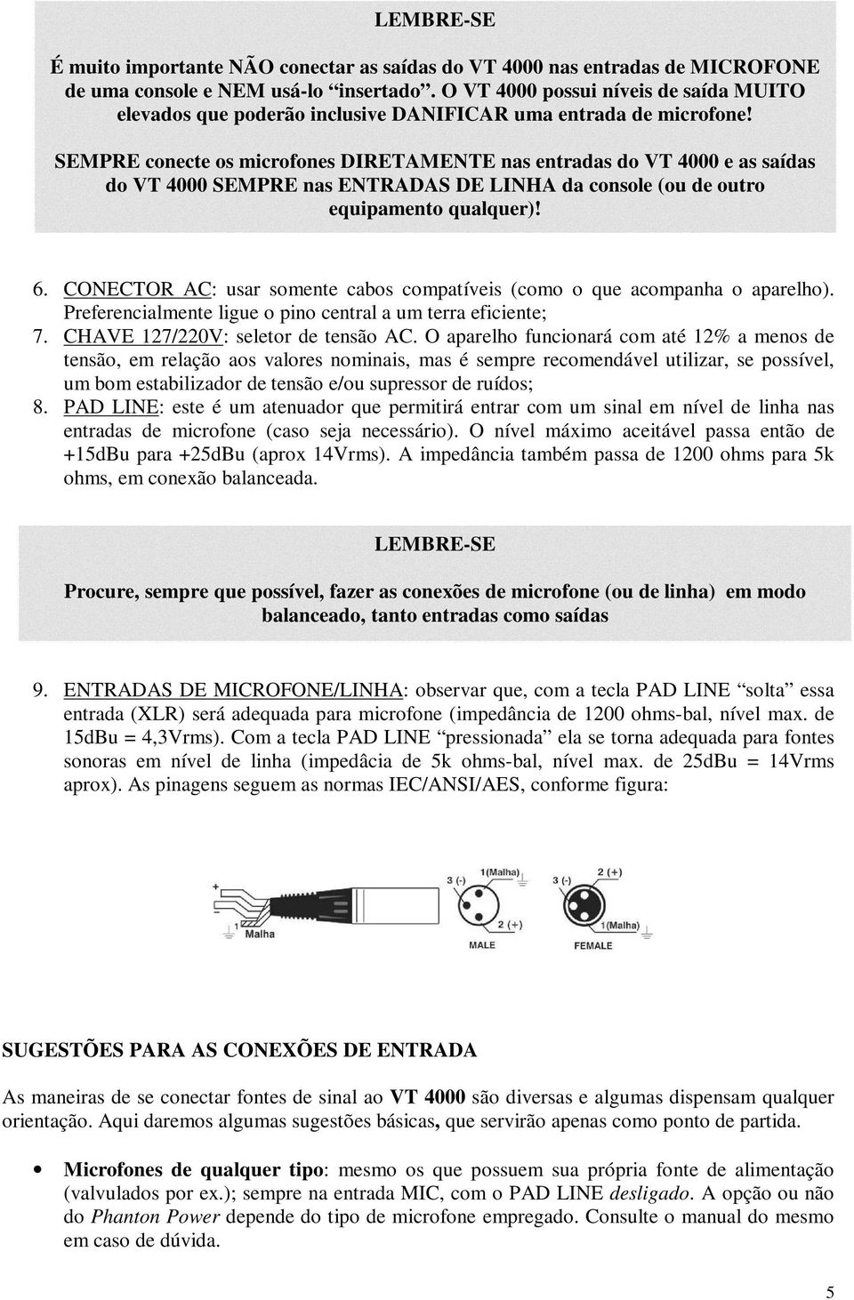 SEMPRE conecte os microfones DIRETAMENTE nas entradas do VT 4000 e as saídas do VT 4000 SEMPRE nas ENTRADAS DE LINHA da console (ou de outro equipamento qualquer)! 6.