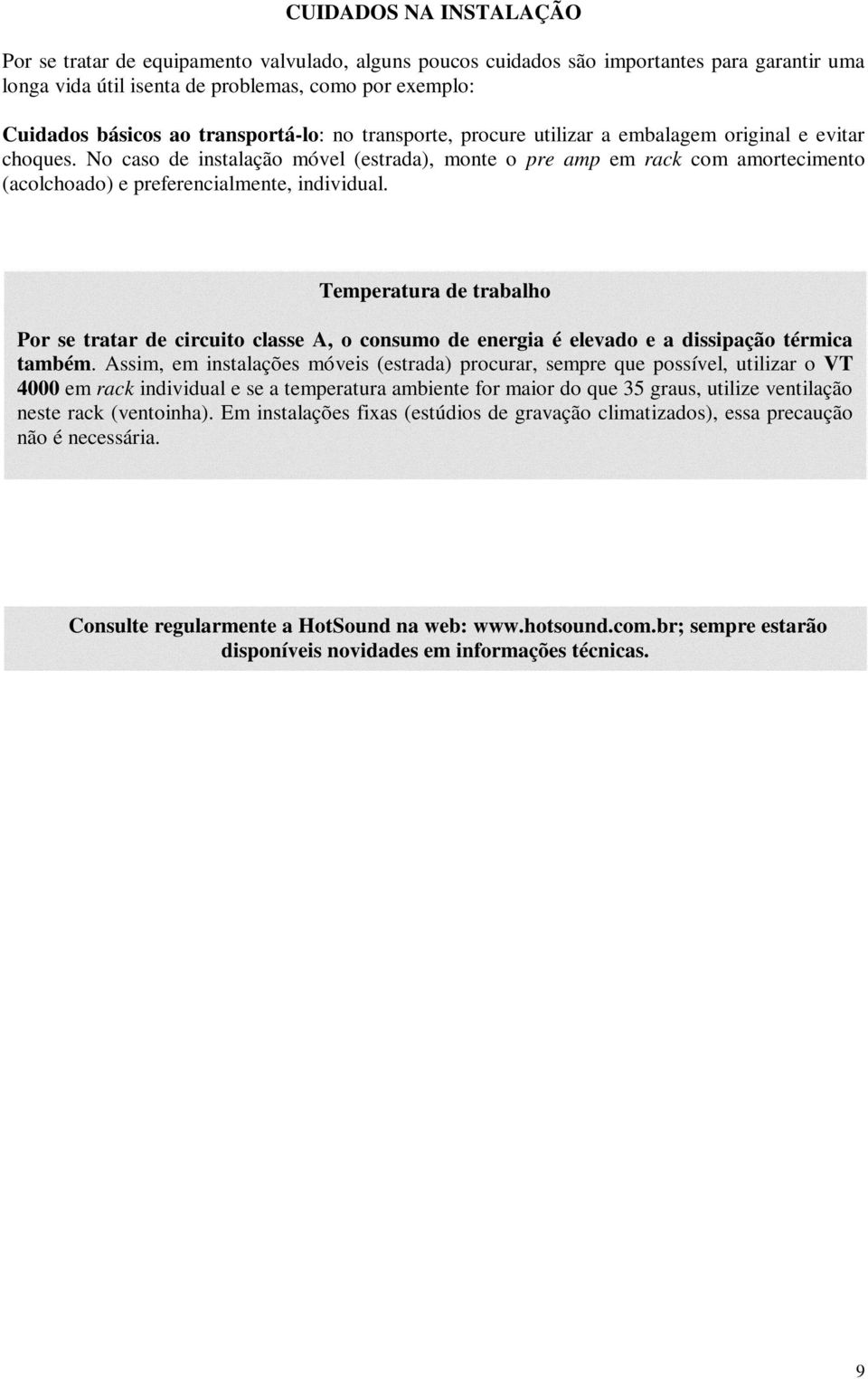 No caso de instalação móvel (estrada), monte o pre amp em rack com amortecimento (acolchoado) e preferencialmente, individual.