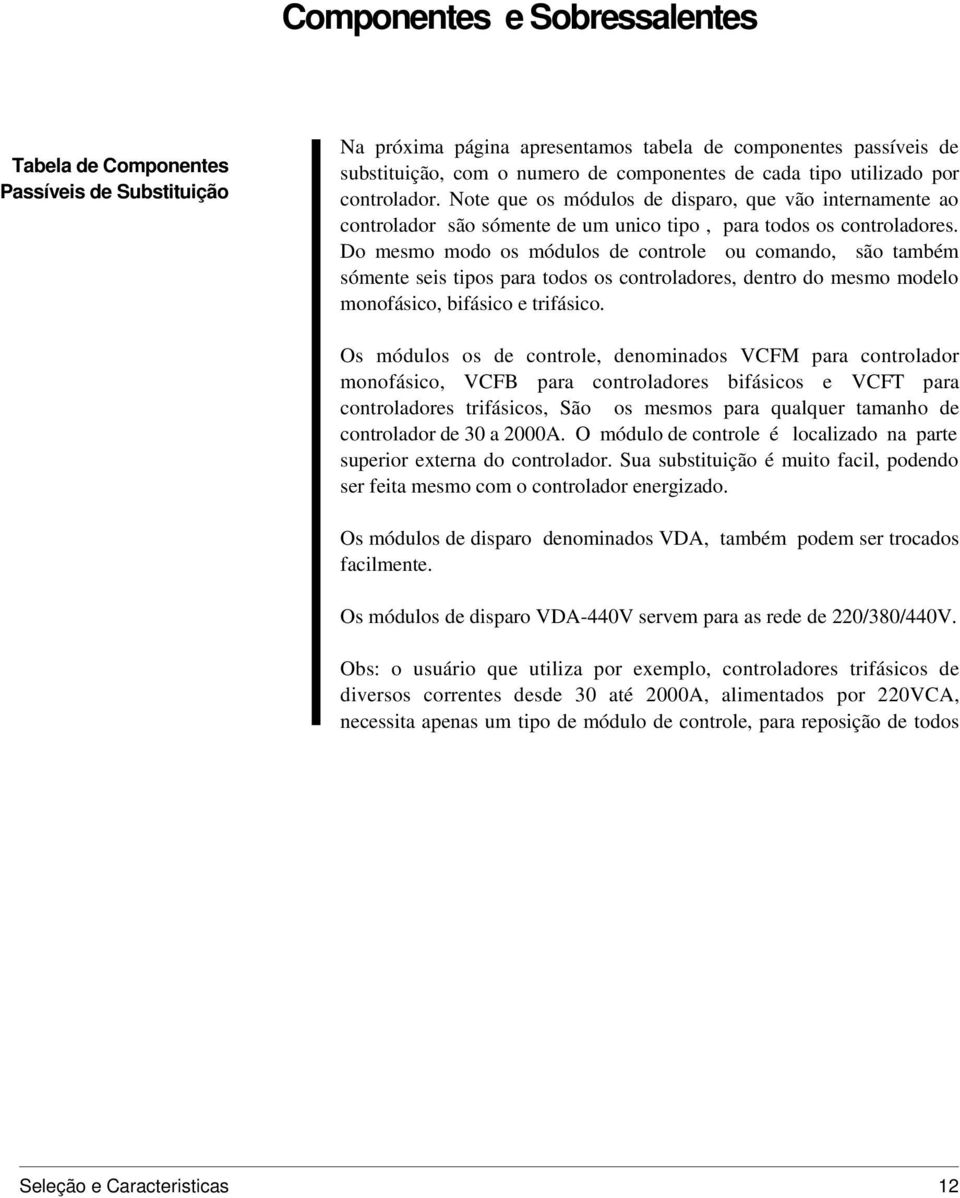 Do mesmo modo os módulos de controle ou comando, são também sómente seis tipos para todos os controladores, dentro do mesmo modelo monofásico, bifásico e trifásico.