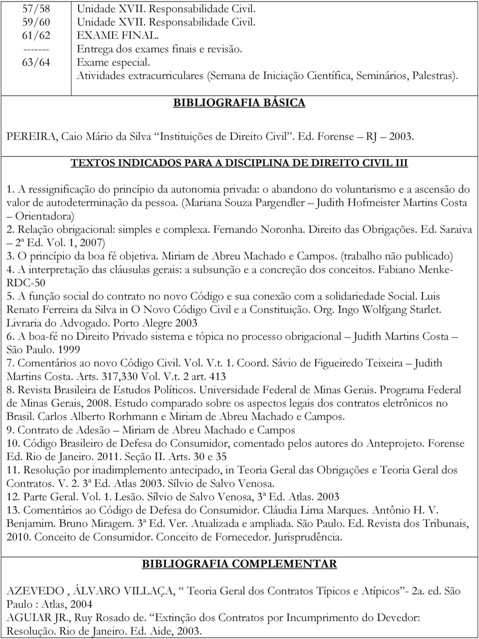 TEXTOS INDICADOS PARA A DISCIPLINA DE DIREITO CIVIL III 1. A ressignificação do princípio da autonomia privada: o abandono do voluntarismo e a ascensão do valor de autodeterminação da pessoa.