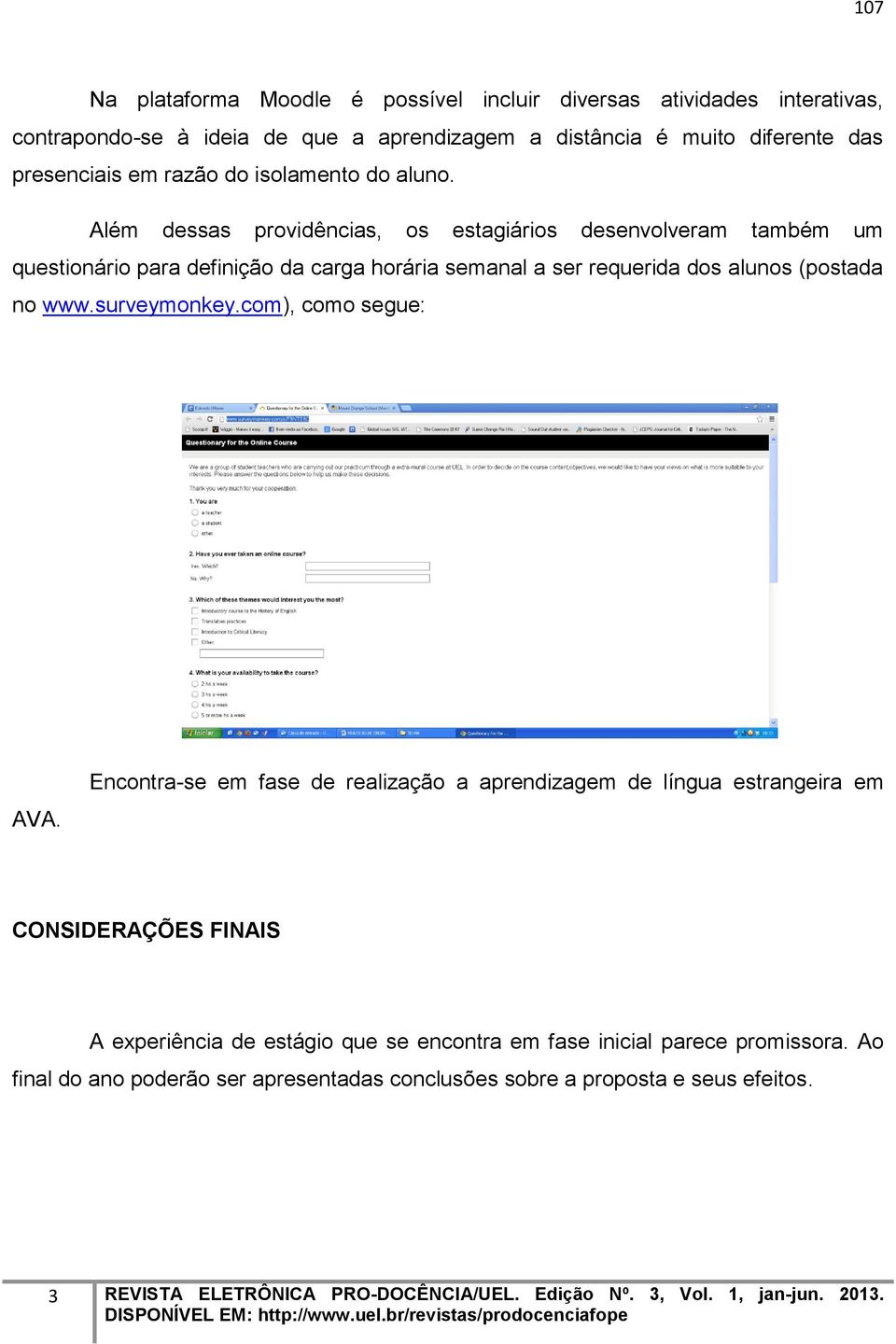 Além dessas providências, os estagiários desenvolveram também um questionário para definição da carga horária semanal a ser requerida dos alunos (postada no www.