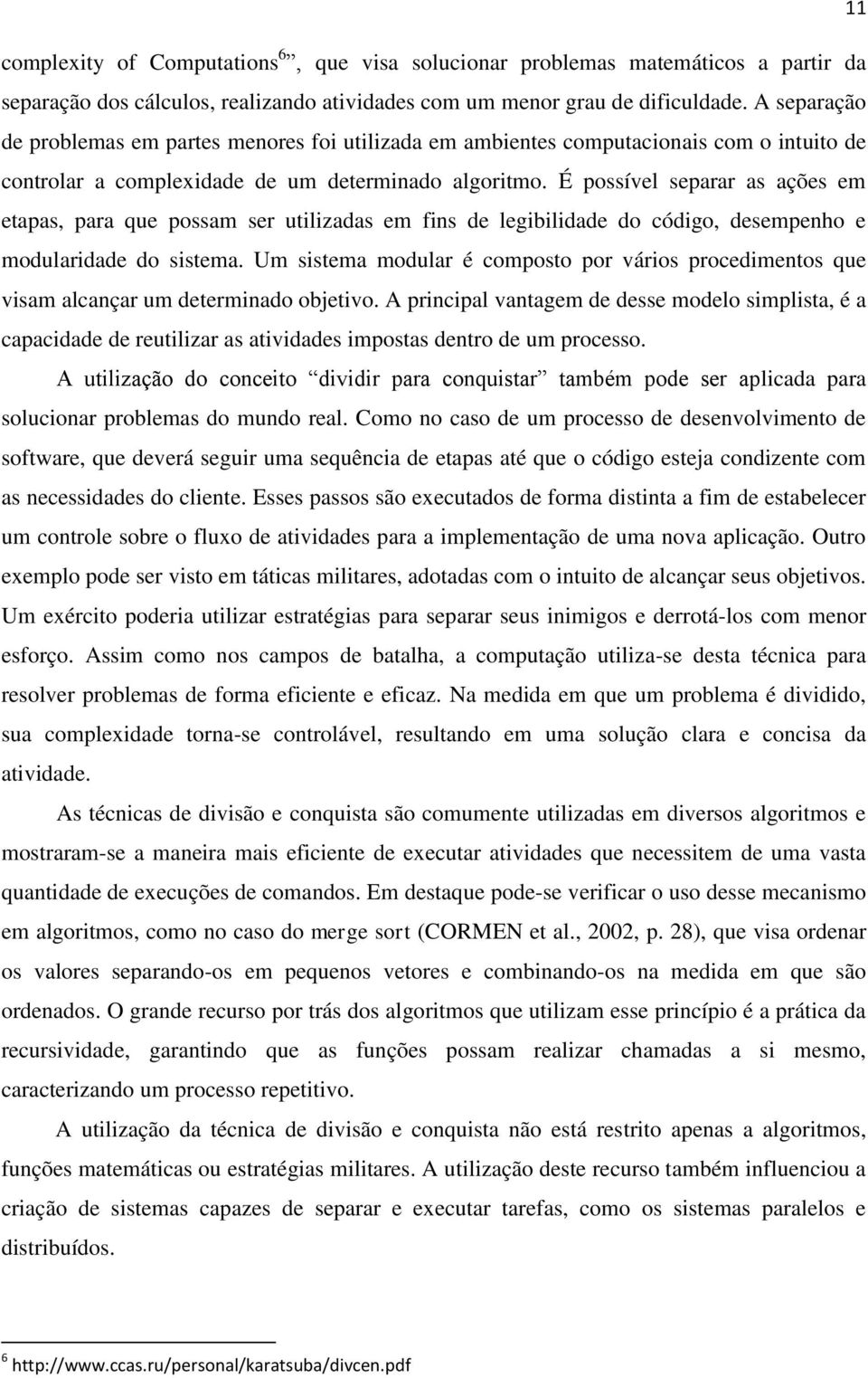 É possível separar as ações em etapas, para que possam ser utilizadas em fins de legibilidade do código, desempenho e modularidade do sistema.