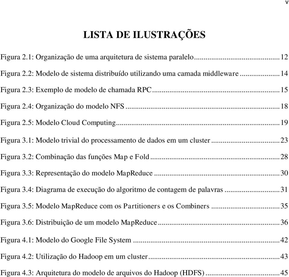 .. 23 Figura 3.2: Combinação das funções Map e Fold... 28 Figura 3.3: Representação do modelo MapReduce... 30 Figura 3.4: Diagrama de execução do algoritmo de contagem de palavras... 31 Figura 3.