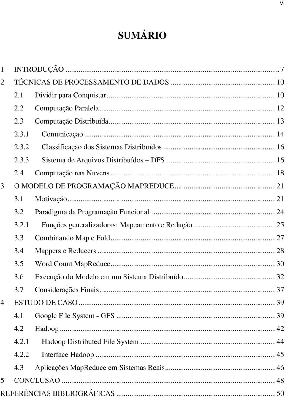 .. 25 3.3 Combinando Map e Fold... 27 3.4 Mappers e Reducers... 28 3.5 Word Count MapReduce... 30 3.6 Execução do Modelo em um Sistema Distribuído... 32 3.7 Considerações Finais... 37 4 ESTUDO DE CASO.