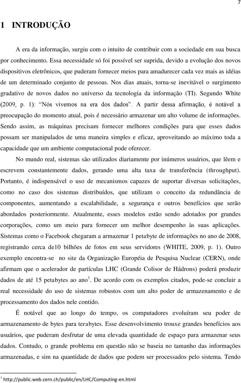 pessoas. Nos dias atuais, torna-se inevitável o surgimento gradativo de novos dados no universo da tecnologia da informação (TI). Segundo White (2009, p. 1): Nós vivemos na era dos dados.