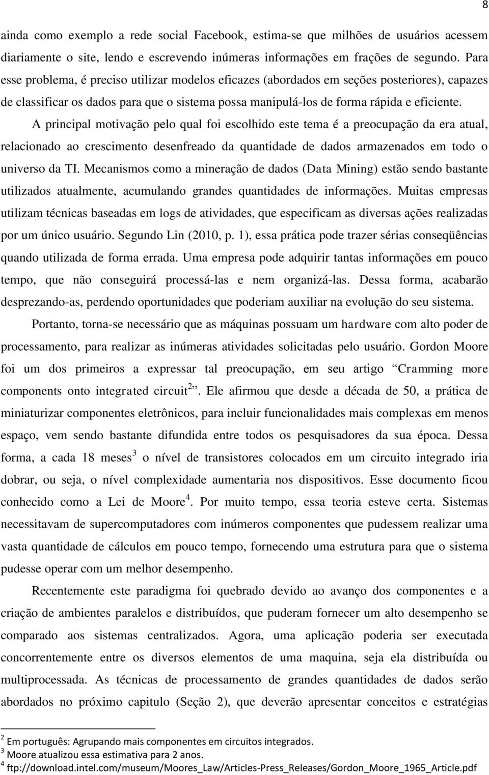 A principal motivação pelo qual foi escolhido este tema é a preocupação da era atual, relacionado ao crescimento desenfreado da quantidade de dados armazenados em todo o universo da TI.