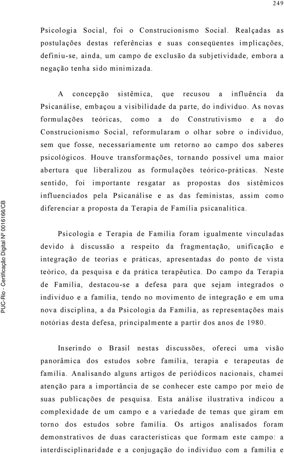 A concepção sistêmica, que recusou a influência da Psicanálise, embaçou a visibilidade da parte, do indivíduo.