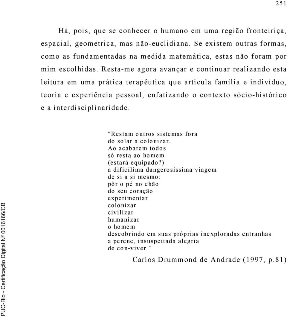 Resta-me agora avançar e continuar realizando esta leitura em uma prática terapêutica que articula família e indivíduo, teoria e experiência pessoal, enfatizando o contexto sócio-histórico e a