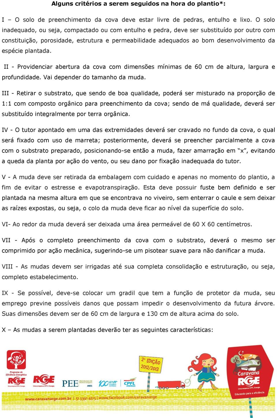 plantada. II - Providenciar abertura da cova com dimensões mínimas de 60 cm de altura, largura e profundidade. Vai depender do tamanho da muda.