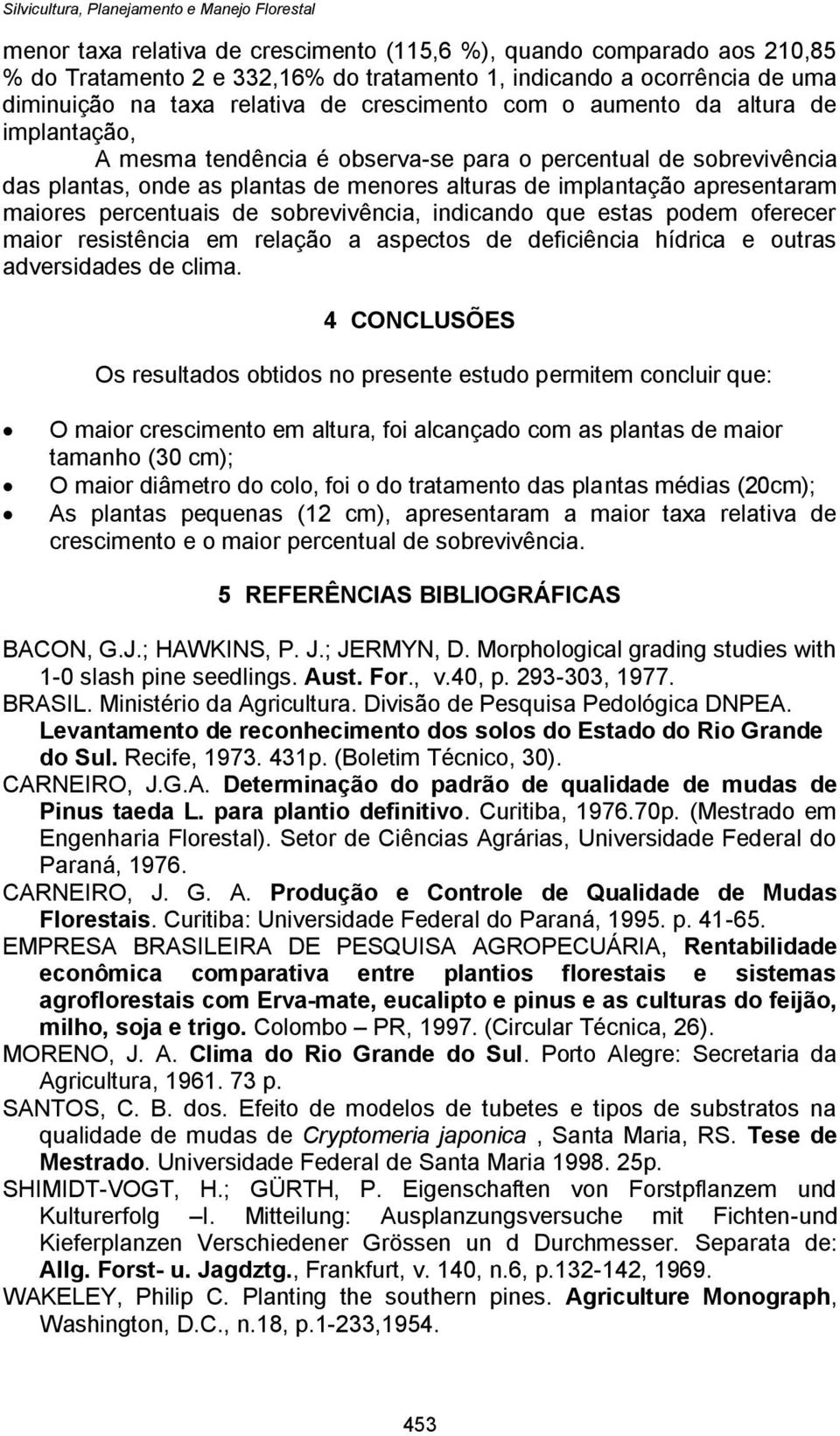 sobrevivência, indicando que estas podem oferecer maior resistência em relação a aspectos de deficiência hídrica e outras adversidades de clima.