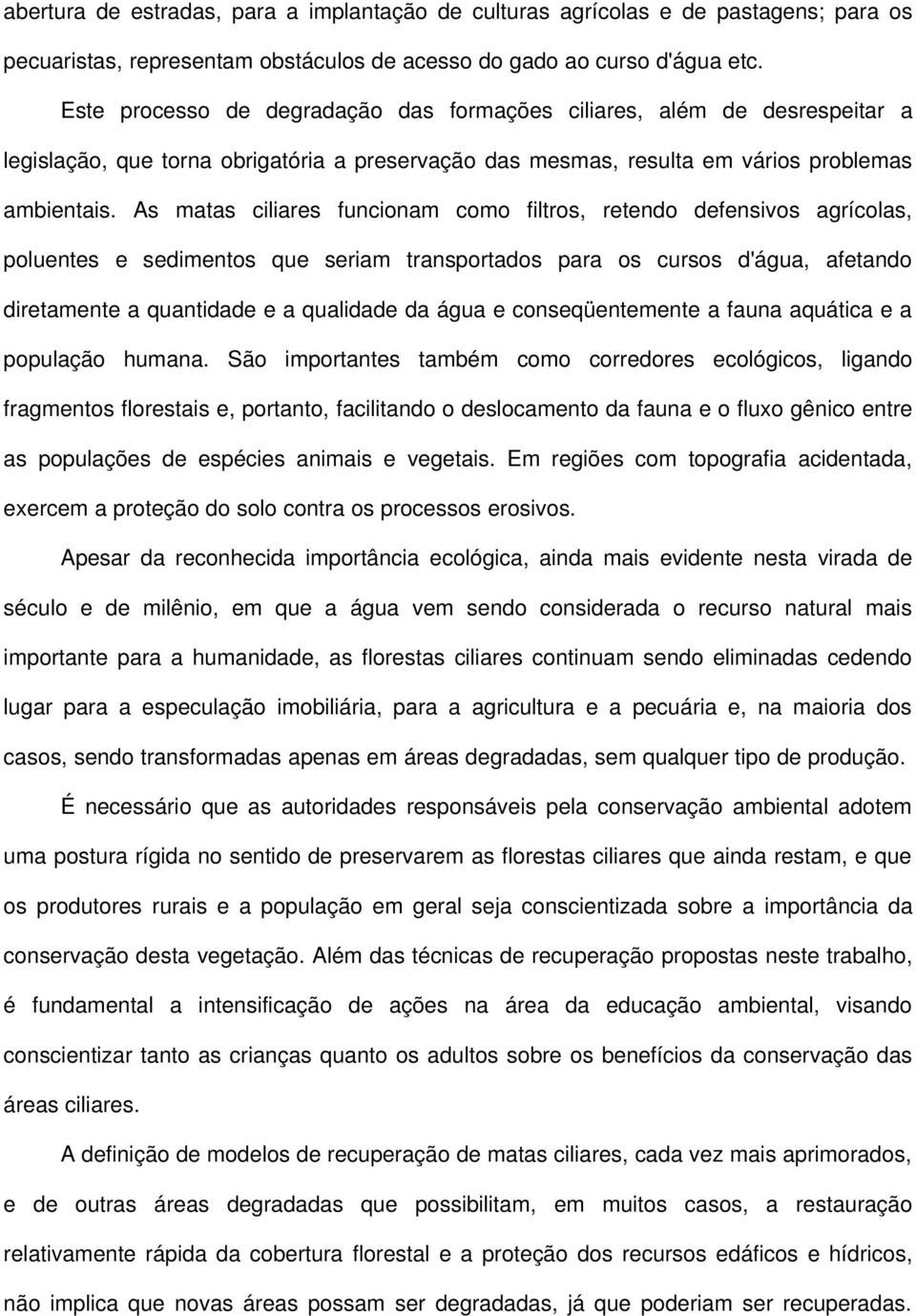 As matas ciliares funcionam como filtros, retendo defensivos agrícolas, poluentes e sedimentos que seriam transportados para os cursos d'água, afetando diretamente a quantidade e a qualidade da água