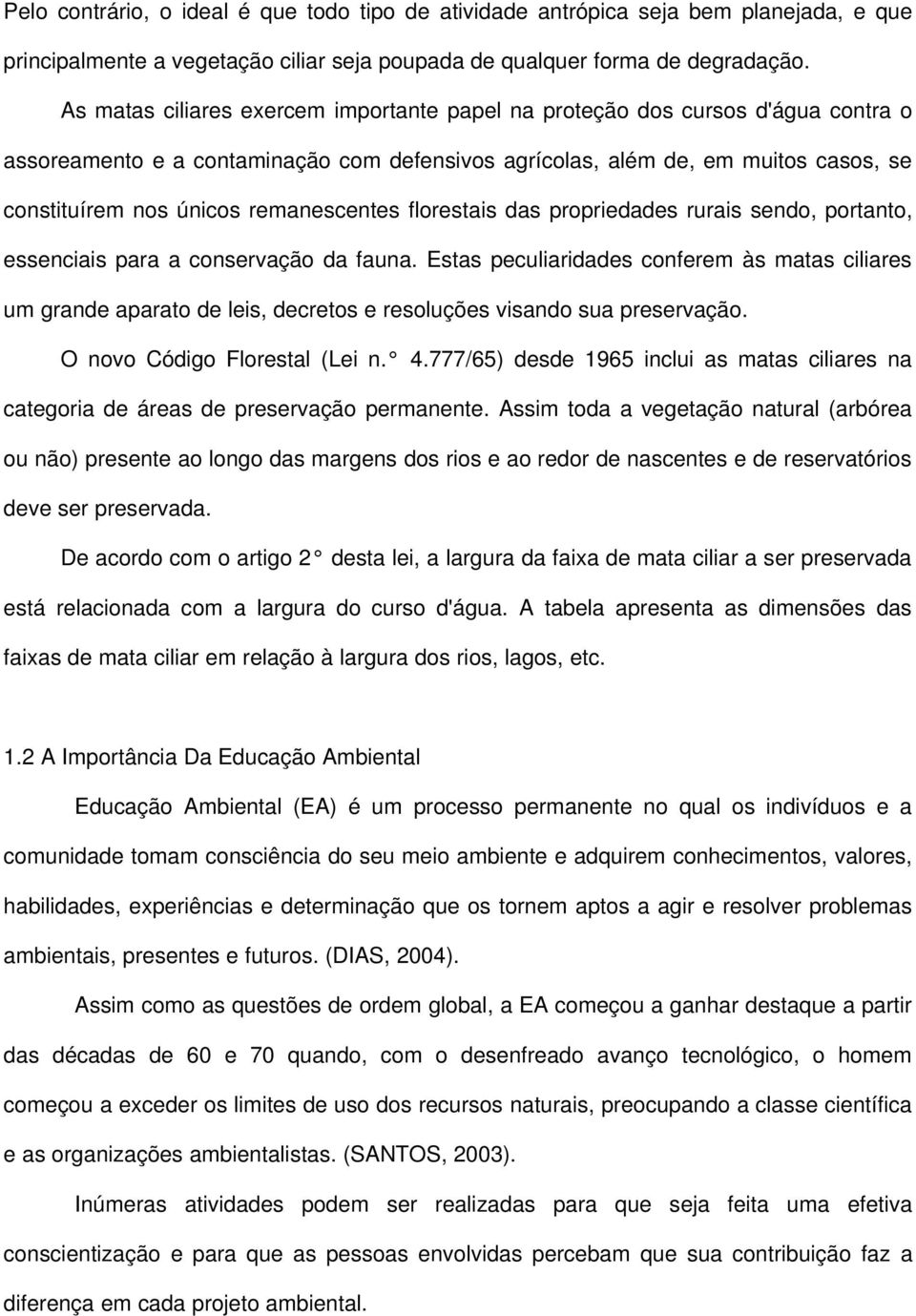 remanescentes florestais das propriedades rurais sendo, portanto, essenciais para a conservação da fauna.