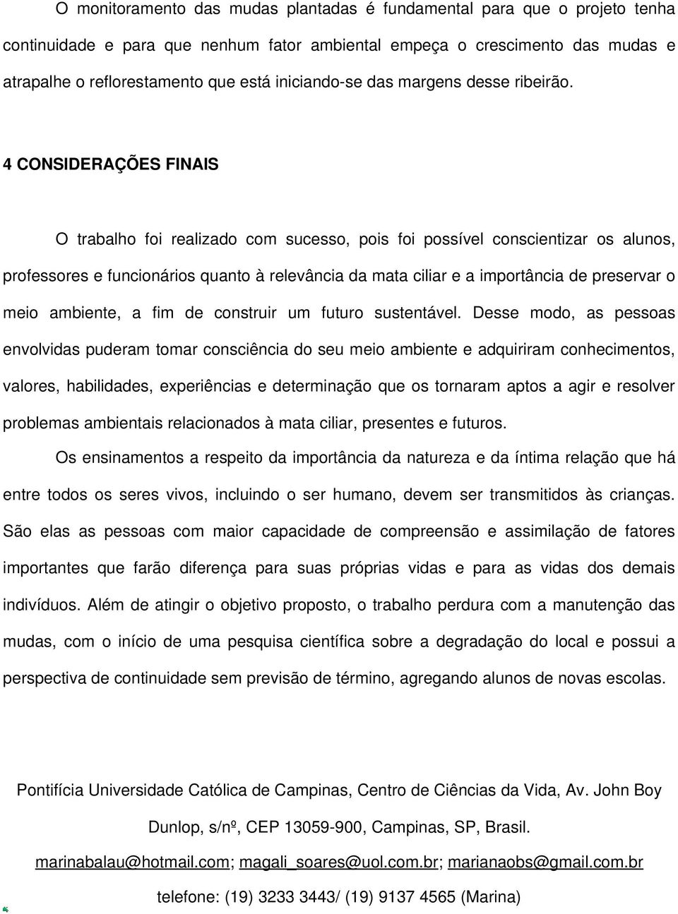 4 CONSIDERAÇÕES FINAIS O trabalho foi realizado com sucesso, pois foi possível conscientizar os alunos, professores e funcionários quanto à relevância da mata ciliar e a importância de preservar o