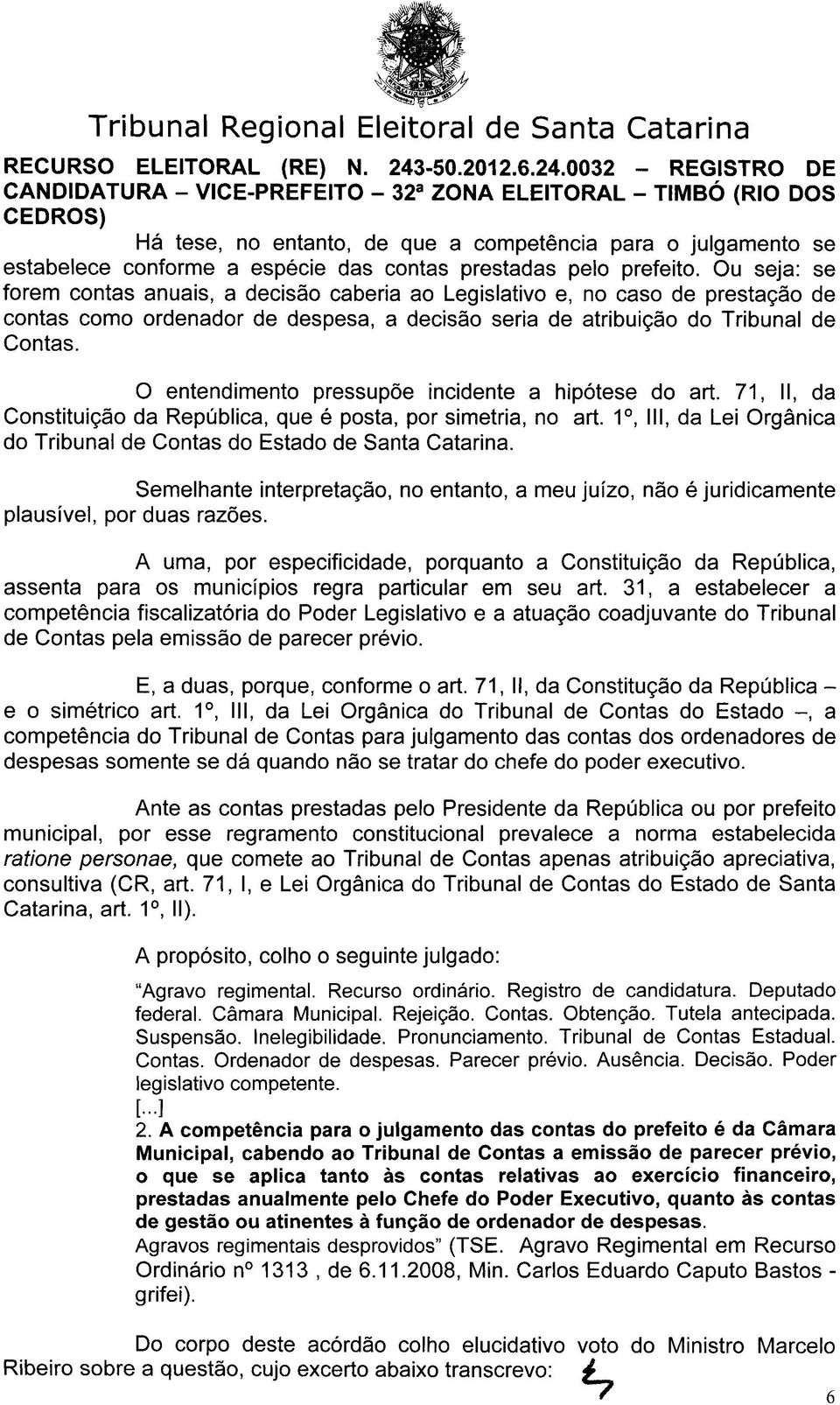 O entendimento pressupõe incidente a hipótese do art. 71, II, da Constituição da República, que é posta, por simetria, no art.