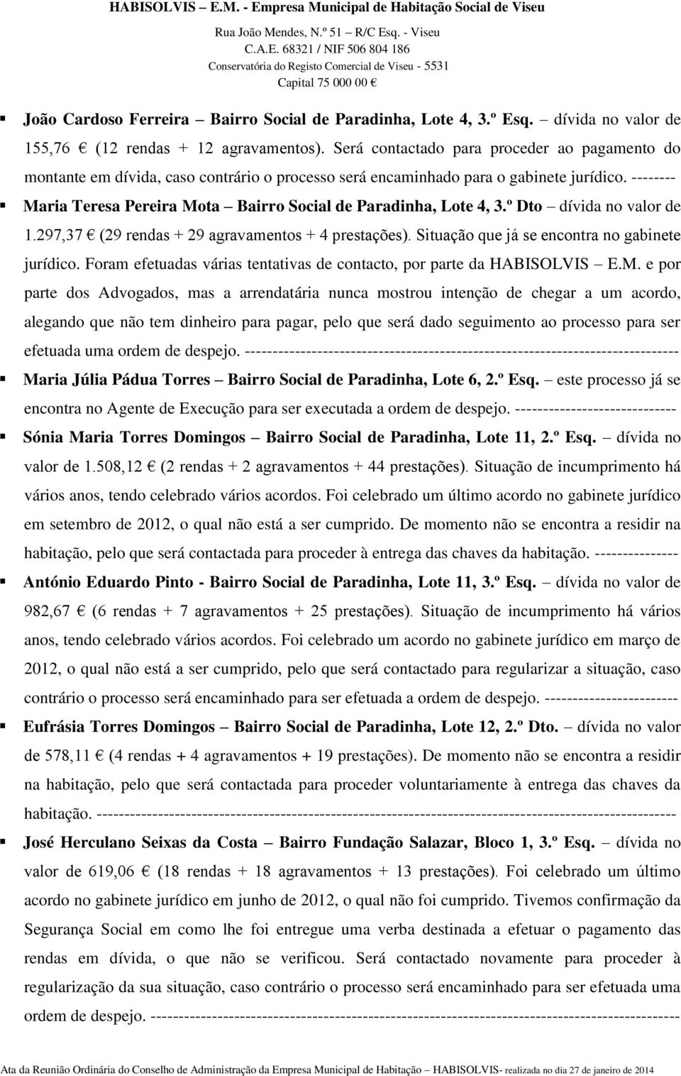 -------- Maria Teresa Pereira Mota Bairro Social de Paradinha, Lote 4, 3.º Dto dívida no valor de 1.297,37 (29 rendas + 29 agravamentos + 4 prestações).