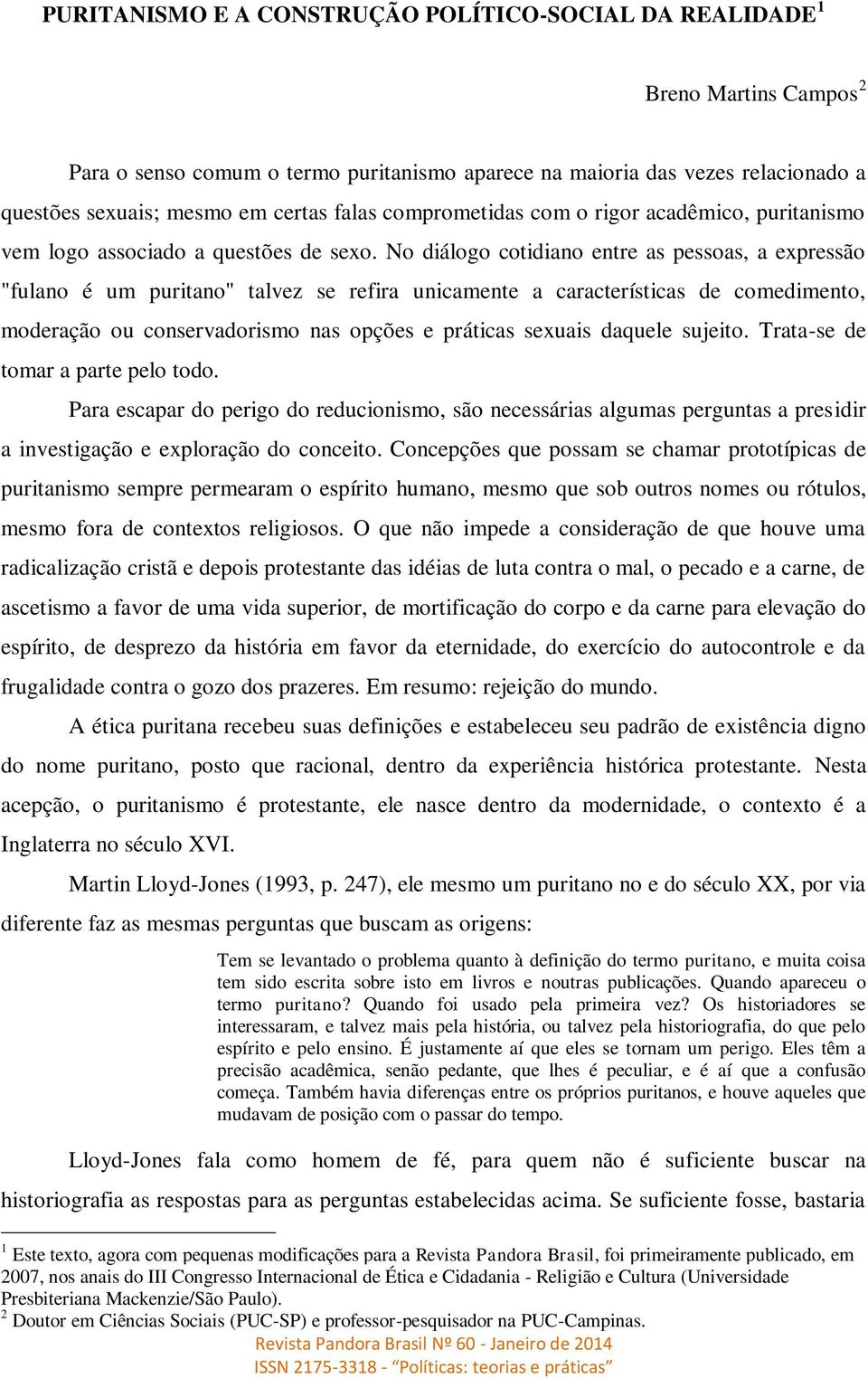 No diálogo cotidiano entre as pessoas, a expressão "fulano é um puritano" talvez se refira unicamente a características de comedimento, moderação ou conservadorismo nas opções e práticas sexuais