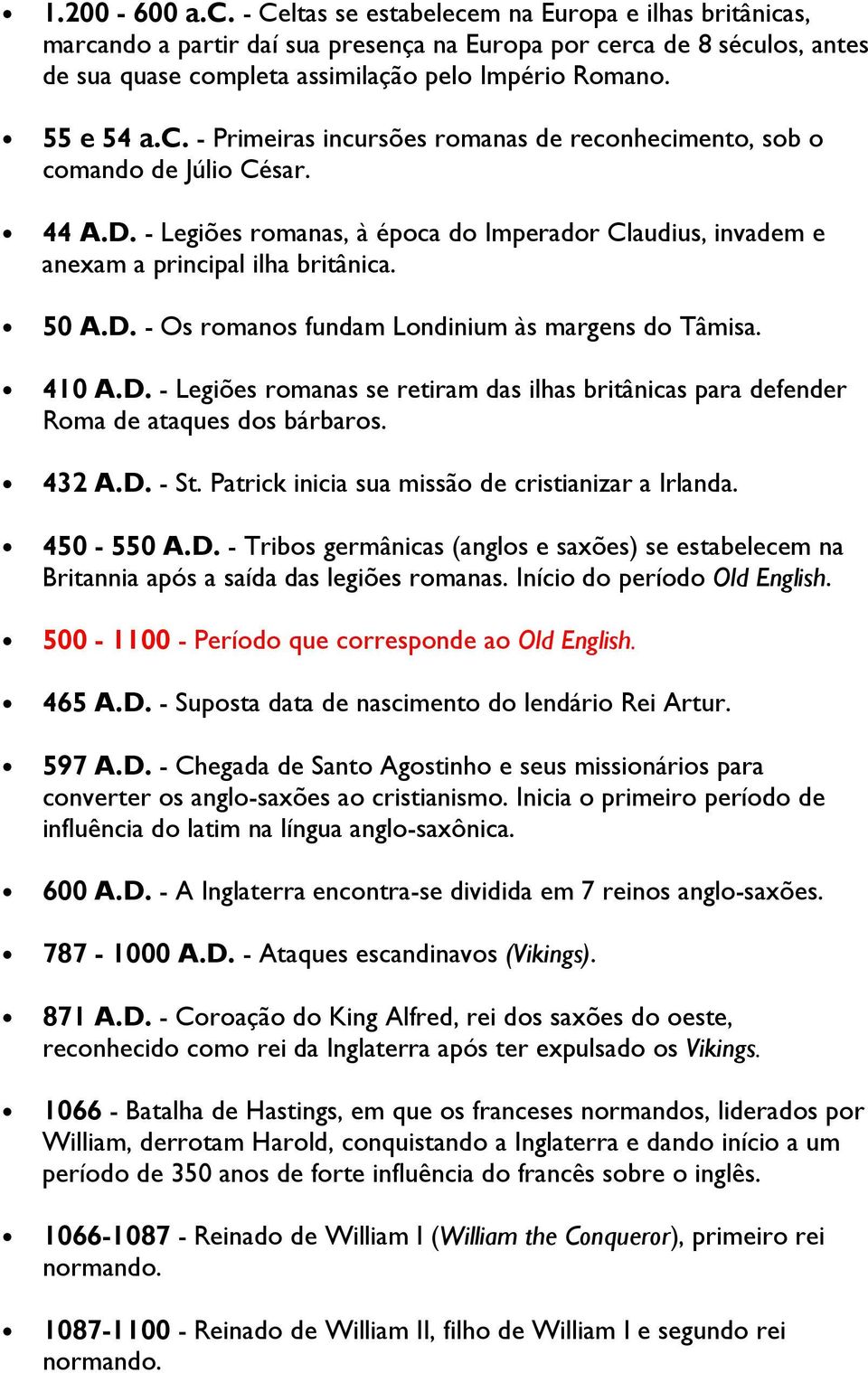 D. - Os romanos fundam Londinium às margens do Tâmisa. 410 A.D. - Legiões romanas se retiram das ilhas britânicas para defender Roma de ataques dos bárbaros. 432 A.D. - St.