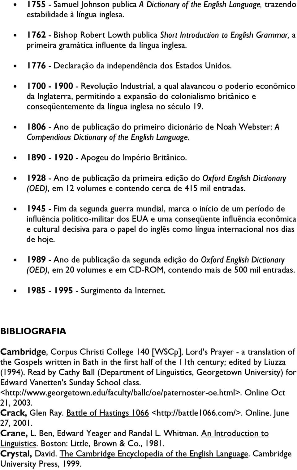 1700-1900 - Revolução Industrial, a qual alavancou o poderio econômico da Inglaterra, permitindo a expansão do colonialismo britânico e conseqüentemente da língua inglesa no século 19.