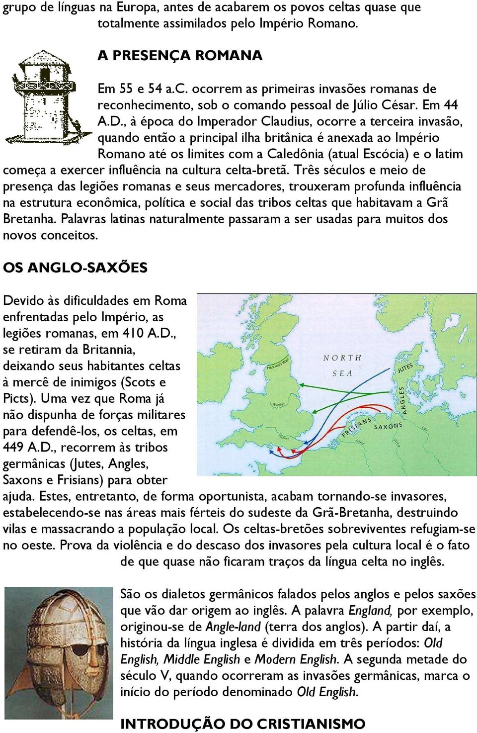 , à época do Imperador Claudius, ocorre a terceira invasão, quando então a principal ilha britânica é anexada ao Império Romano até os limites com a Caledônia (atual Escócia) e o latim começa a