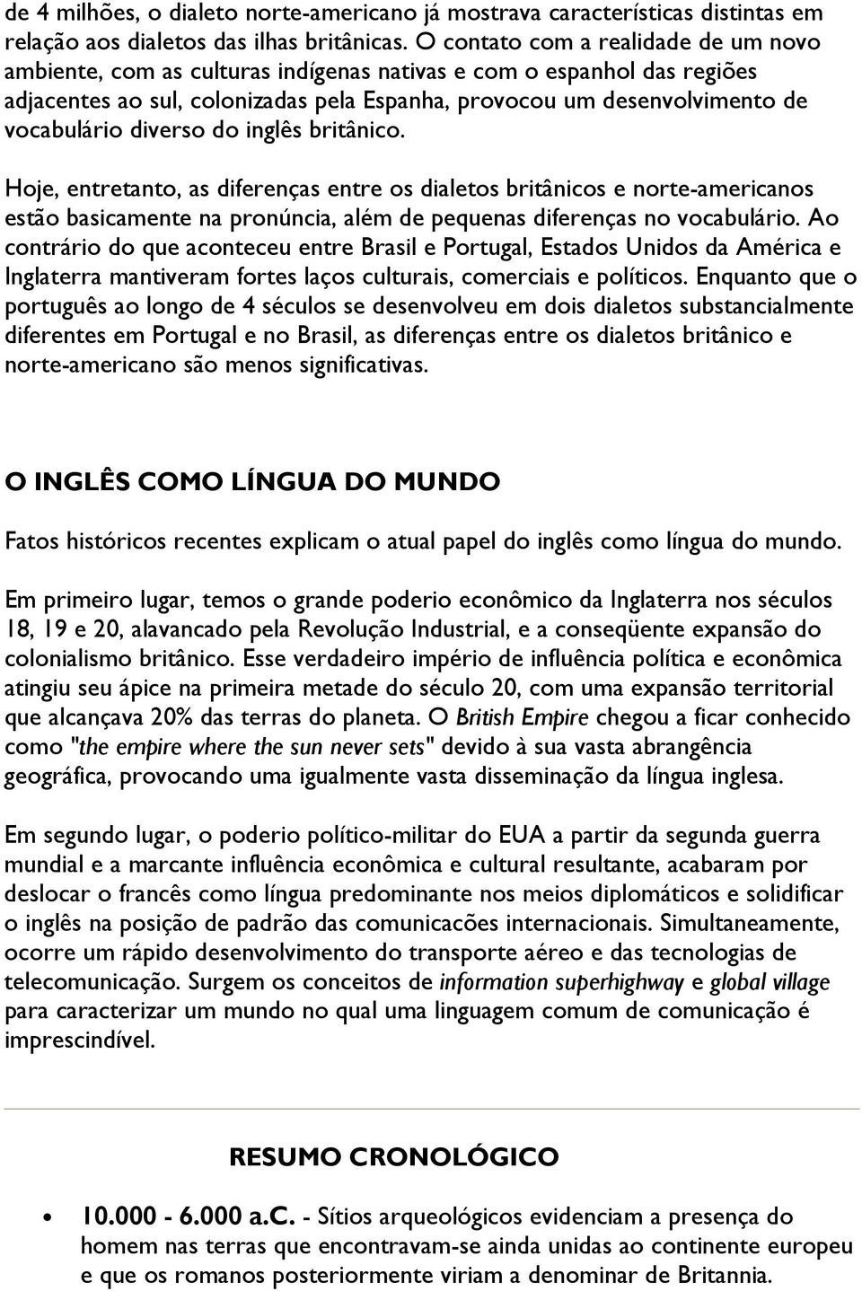 diverso do inglês britânico. Hoje, entretanto, as diferenças entre os dialetos britânicos e norte-americanos estão basicamente na pronúncia, além de pequenas diferenças no vocabulário.