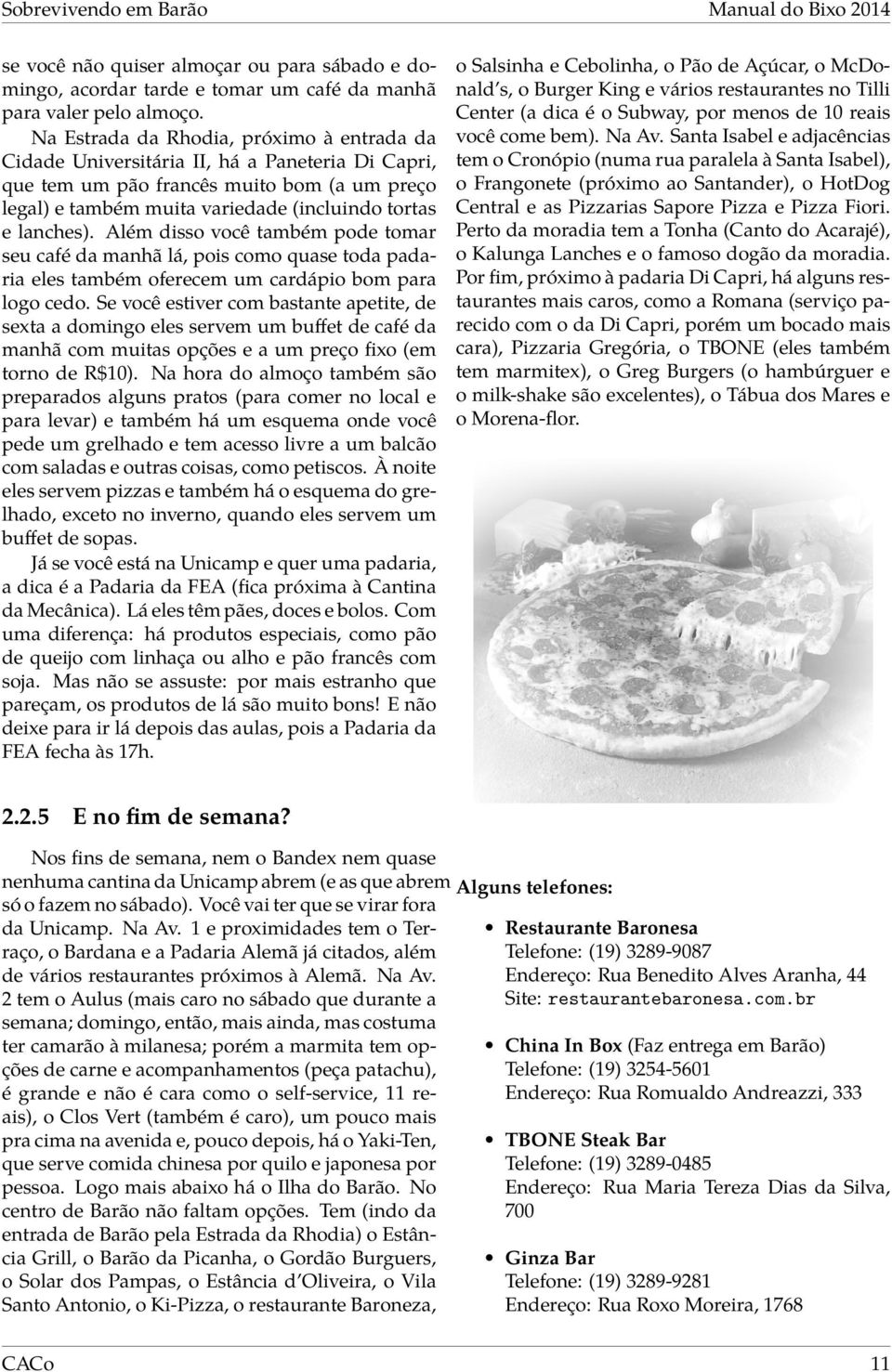 Além disso você também pode tomar seu café da manhã lá, pois como quase toda padaria eles também oferecem um cardápio bom para logo cedo.