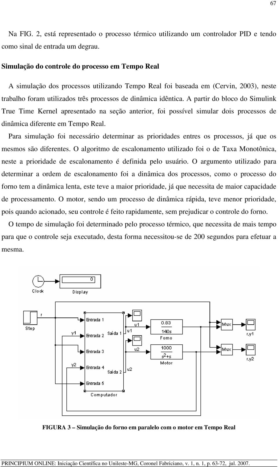 A partir do bloco do Simulink True Time Kernel apresentado na seção anterior, foi possível simular dois processos de dinâmica diferente em Tempo Real.