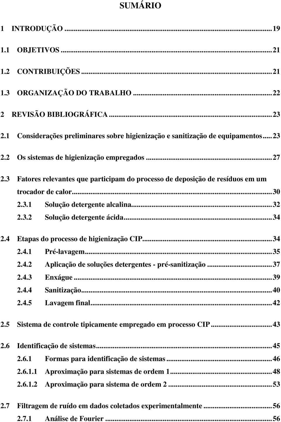 3 Fatores relevantes que participam do processo de deposição de resíduos em um trocador de calor... 30 2.3.1 Solução detergente alcalina... 32 2.3.2 Solução detergente ácida... 34 2.