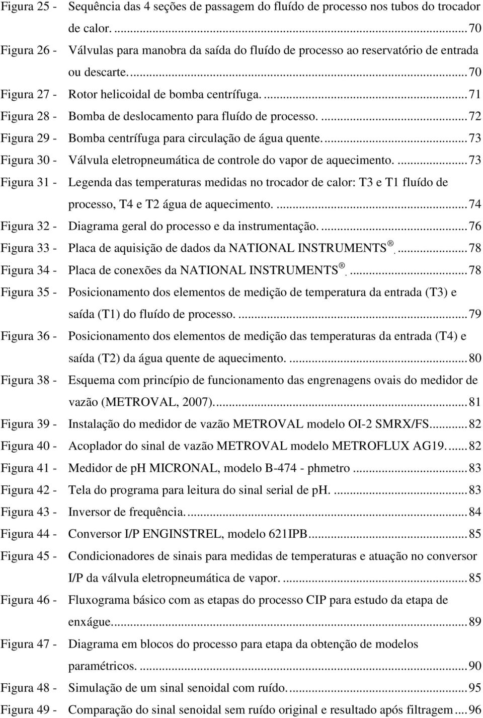 ... 71 Figura 28 - Bomba de deslocamento para fluído de processo.... 72 Figura 29 - Bomba centrífuga para circulação de água quente.