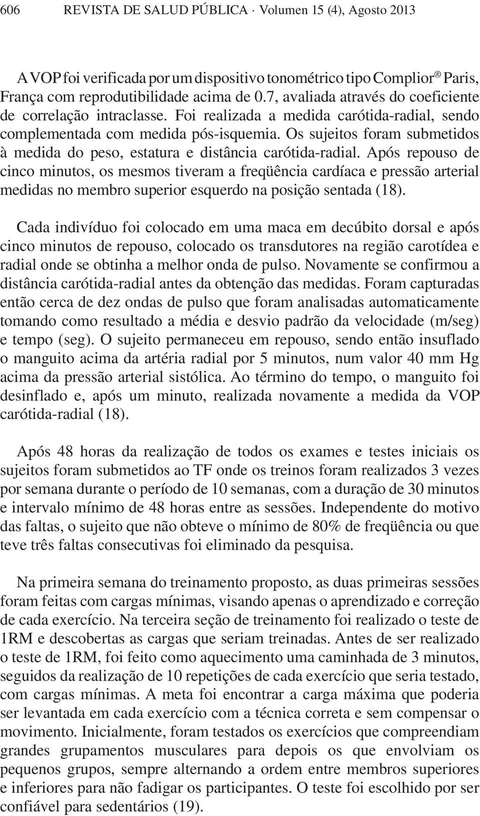 Os sujeitos foram submetidos à medida do peso, estatura e distância carótida-radial.