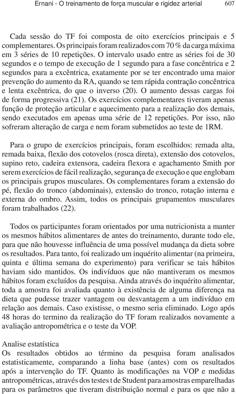 O intervalo usado entre as séries foi de 30 segundos e o tempo de execução de 1 segundo para a fase concêntrica e 2 segundos para a excêntrica, exatamente por se ter encontrado uma maior prevenção do