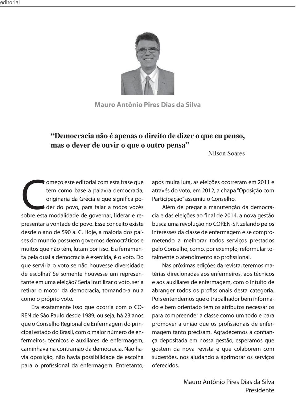 Esse conceito existe desde o ano de 590 a. C. Hoje, a maioria dos países do mundo possuem governos democráticos e muitos que não têm, lutam por isso.