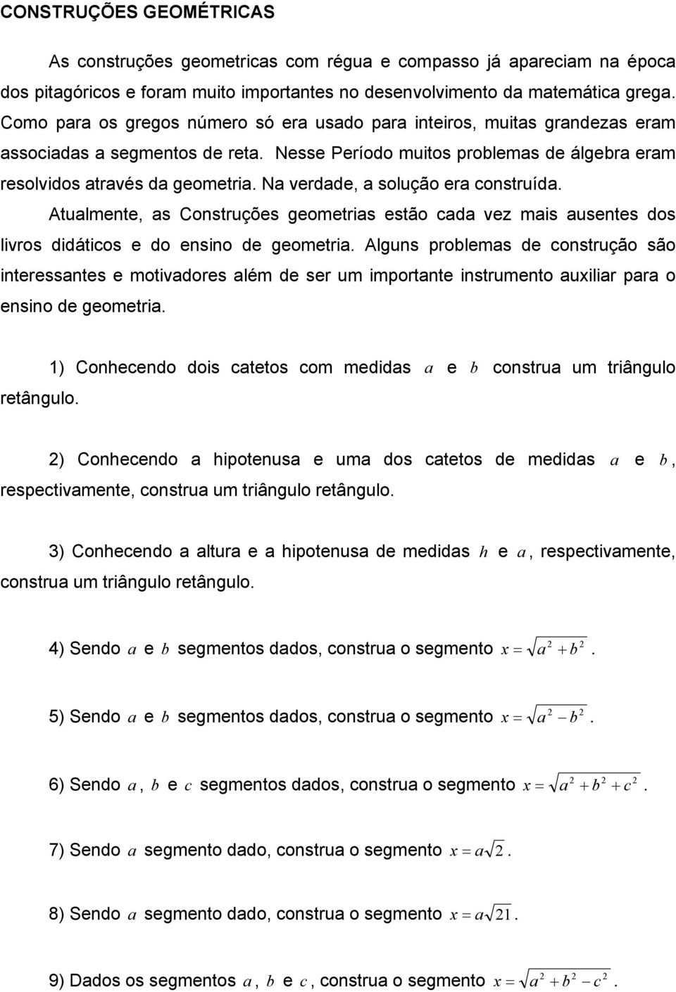 Na verdade, a solução era construída. Atualmente, as Construções geometrias estão cada vez mais ausentes dos livros didáticos e do ensino de geometria.