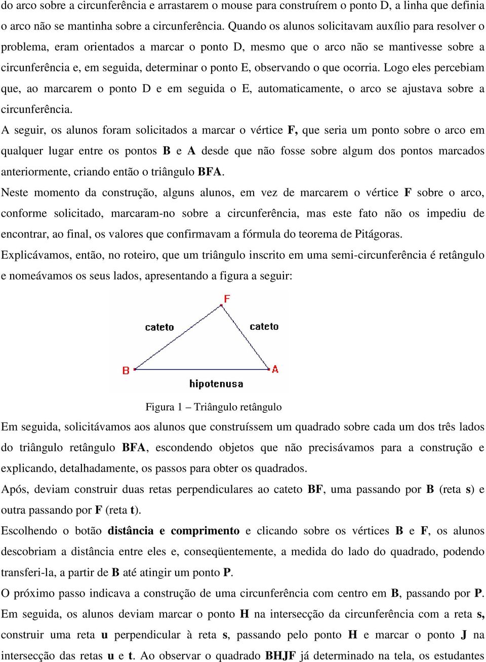 observando o que ocorria. Logo eles percebiam que, ao marcarem o ponto D e em seguida o E, automaticamente, o arco se ajustava sobre a circunferência.