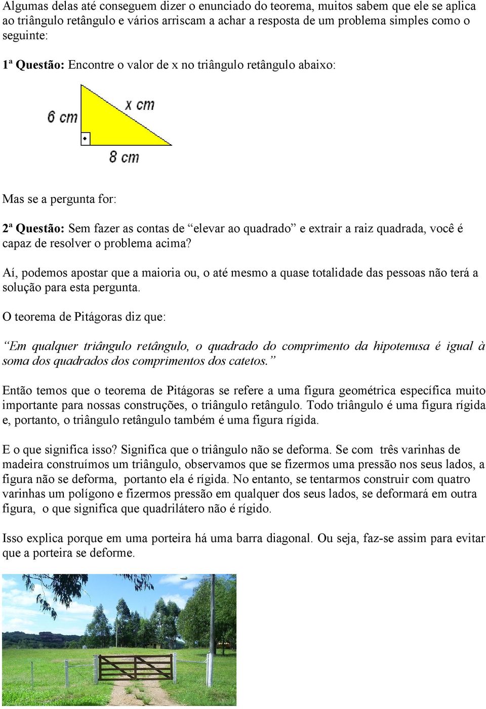 problema acima? Aí, podemos apostar que a maioria ou, o até mesmo a quase totalidade das pessoas não terá a solução para esta pergunta.