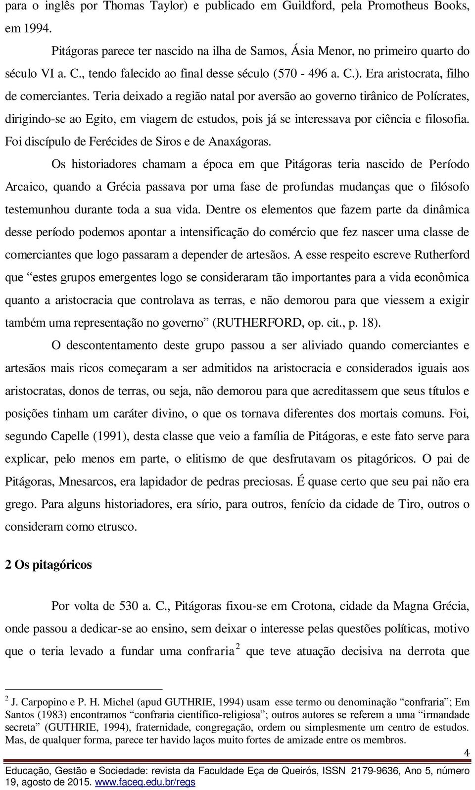 Teria deixado a região natal por aversão ao governo tirânico de Polícrates, dirigindo-se ao Egito, em viagem de estudos, pois já se interessava por ciência e filosofia.