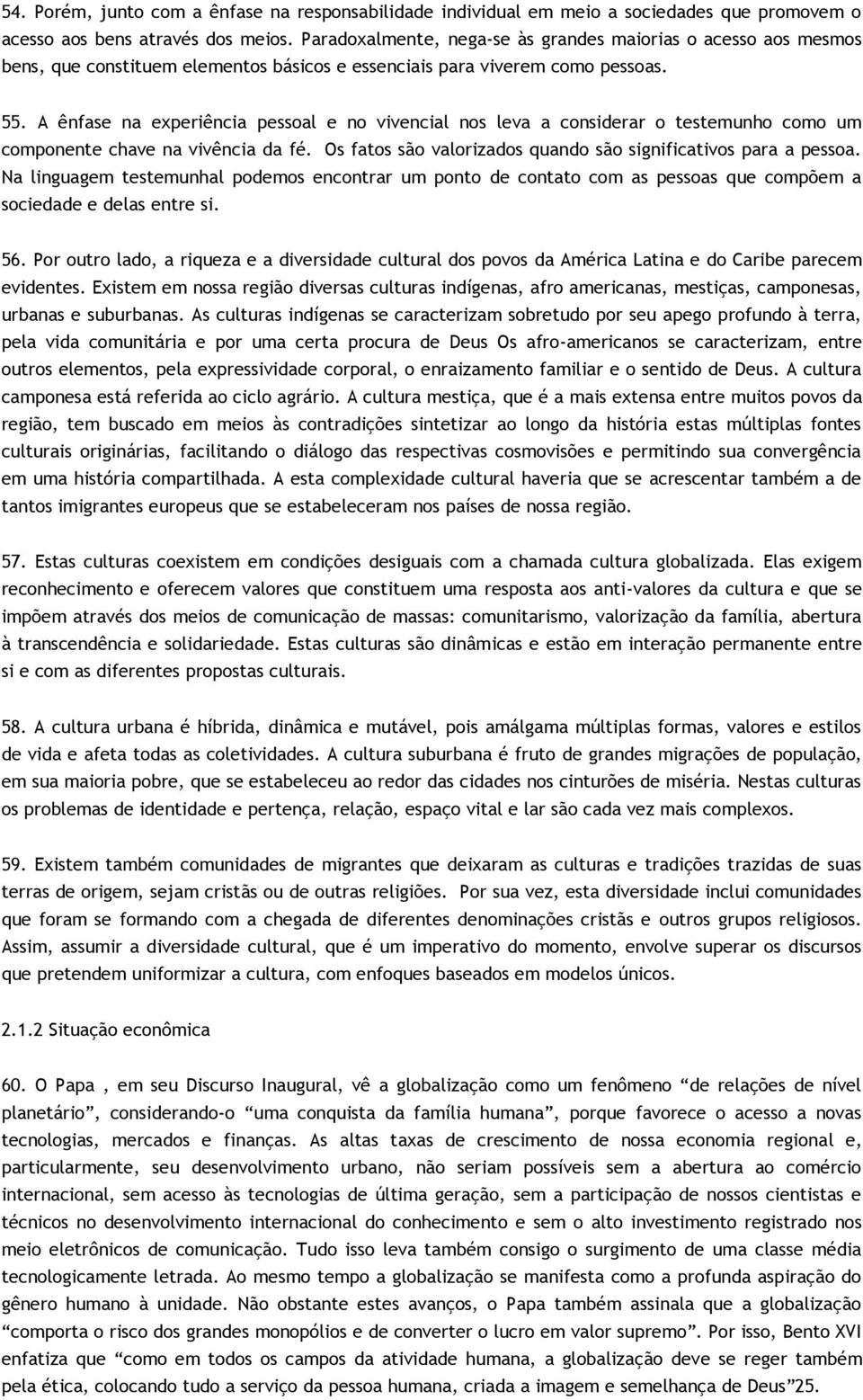 A ênfase na experiência pessoal e no vivencial nos leva a considerar o testemunho como um componente chave na vivência da fé. Os fatos são valorizados quando são significativos para a pessoa.