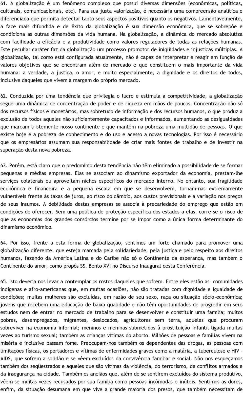 Lamentavelmente, a face mais difundida e de êxito da globalização é sua dimensão econômica, que se sobrepõe e condiciona as outras dimensões da vida humana.