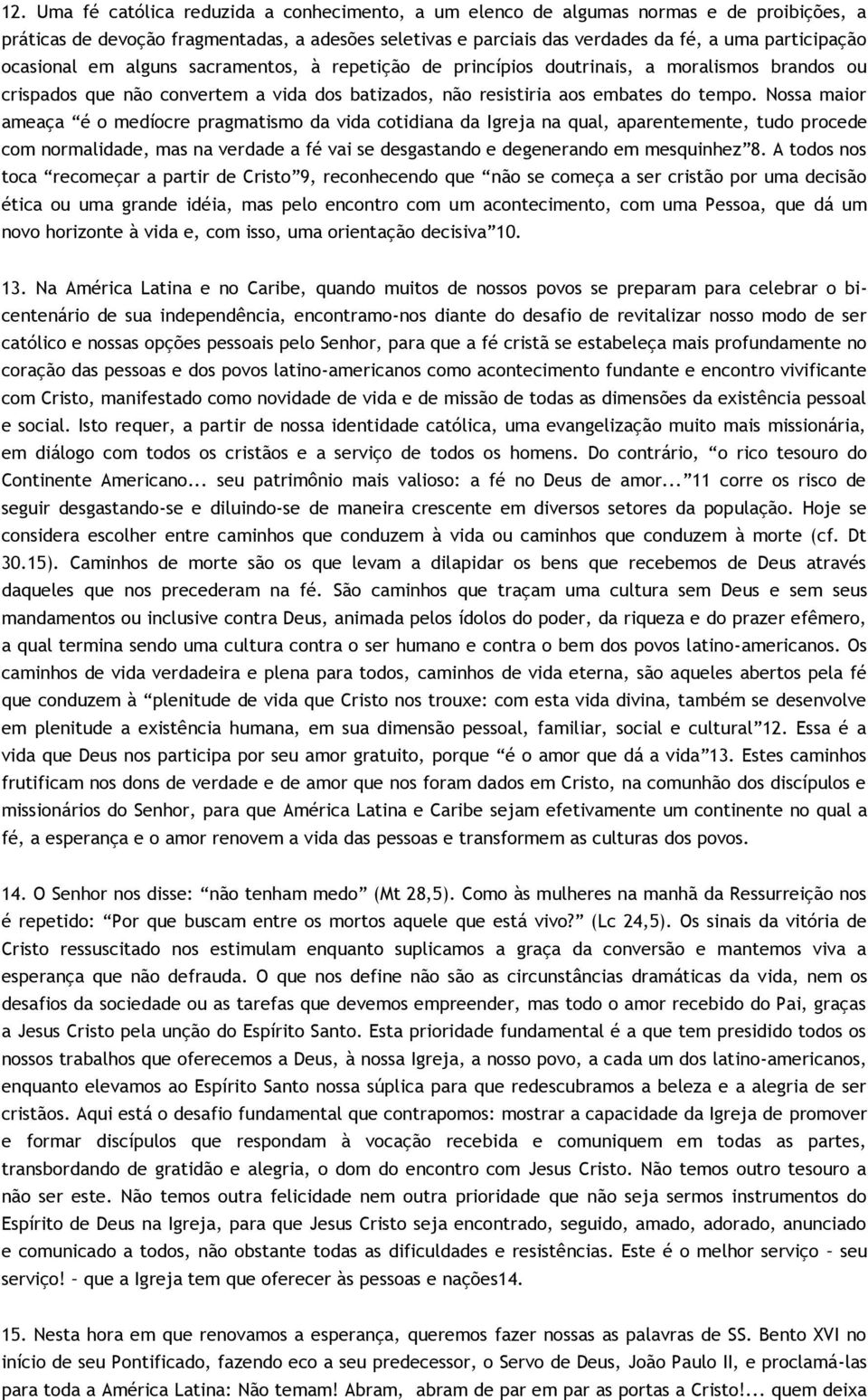 Nossa maior ameaça é o medíocre pragmatismo da vida cotidiana da Igreja na qual, aparentemente, tudo procede com normalidade, mas na verdade a fé vai se desgastando e degenerando em mesquinhez 8.