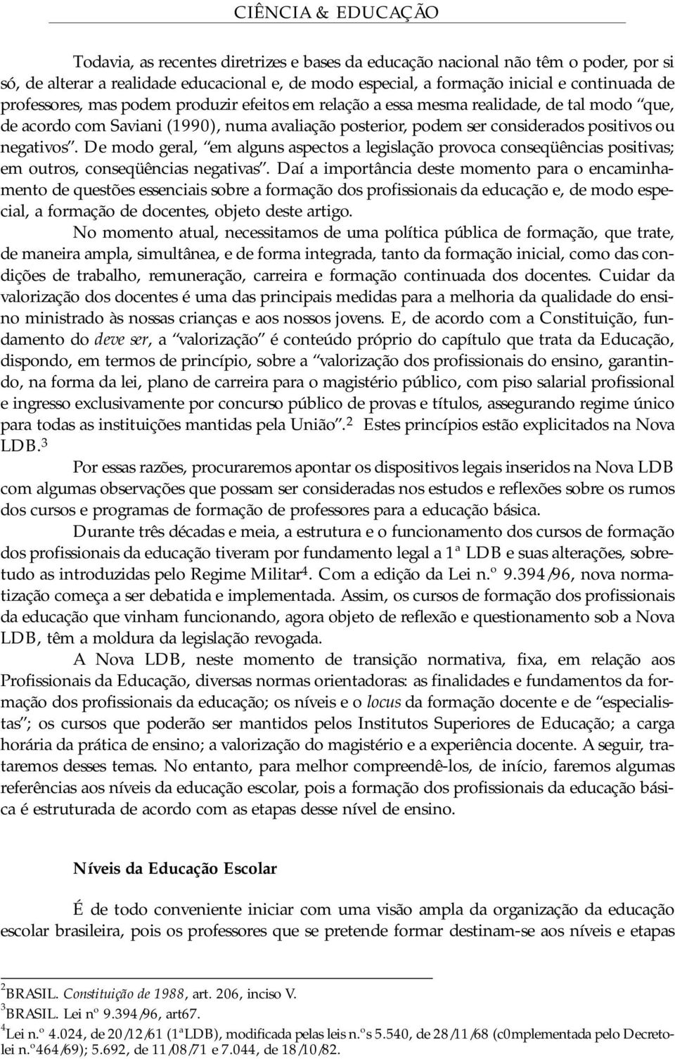 De modo geral, em alguns aspectos a legislação provoca conseqüências positivas; em outros, conseqüências negativas.