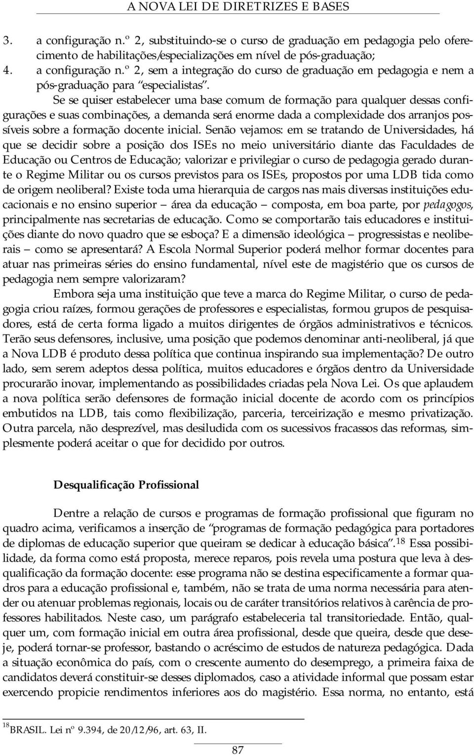 Se se quiser estabelecer uma base comum de formação para qualquer dessas configurações e suas combinações, a demanda será enorme dada a complexidade dos arranjos possíveis sobre a formação docente