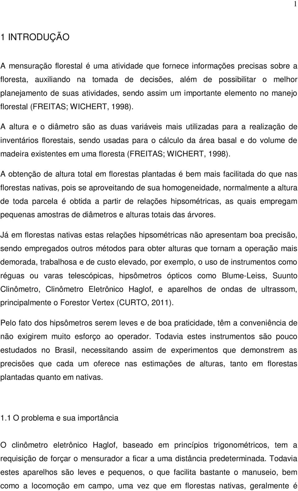 A altura e o diâmetro são as duas variáveis mais utilizadas para a realização de inventários florestais, sendo usadas para o cálculo da área basal e do volume de madeira existentes em uma floresta